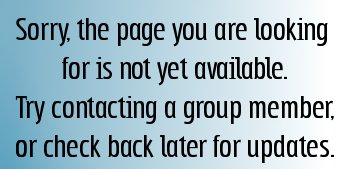 Sorry, the page you are looking for is not yet available.  Try  contacting a group member, or check back later for updates.